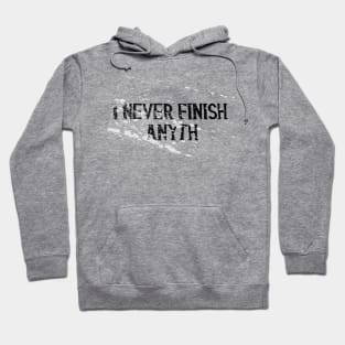 I never Finish Anythi... Hoodie